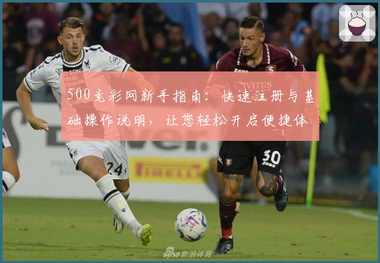 500竞彩网新手指南:快速注册与基础操作说明,让您轻松开启便捷体育赛事资讯体验