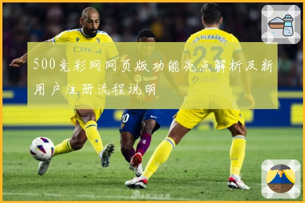 500竞彩网网页版功能亮点解析及新用户注册流程说明