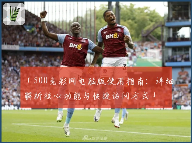 「500竞彩网电脑版使用指南：详细解析核心功能与快捷访问方式」