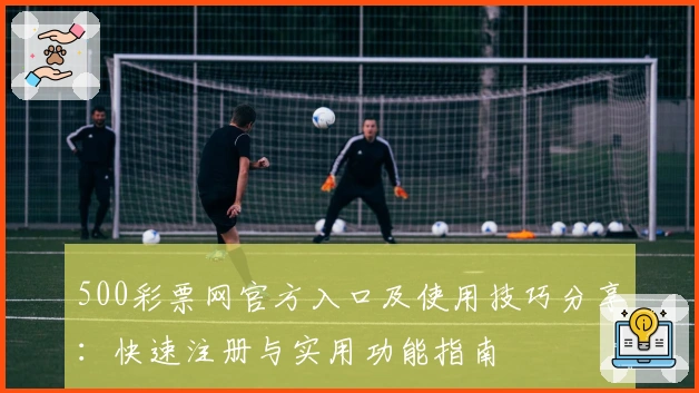 500彩票网官方入口及使用技巧分享:快速注册与实用功能指南