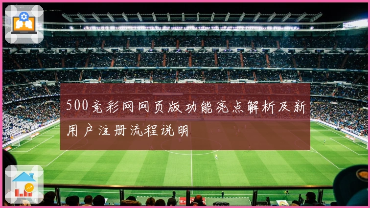 500竞彩网网页版功能亮点解析及新用户注册流程说明
