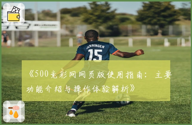 《500竞彩网网页版使用指南：主要功能介绍与操作体验解析》