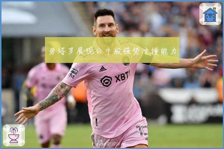 劳塔罗展现公牛般强势冲撞能力