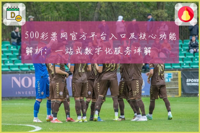 500彩票网官方平台入口及核心功能解析：一站式数字化服务详解
