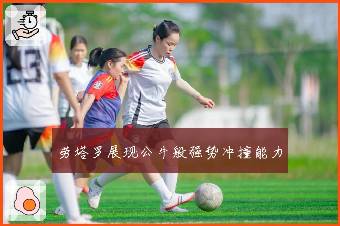 劳塔罗展现公牛般强势冲撞能力