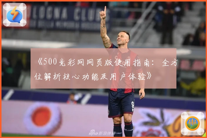 《500竞彩网网页版使用指南:全方位解析核心功能及用户体验》