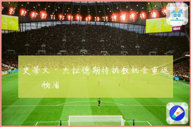 史蒂文·杰拉德期待执教机会重返利物浦