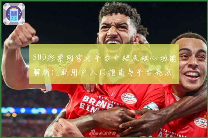 500彩票网官方平台介绍及核心功能解析：新用户入门指南与平台亮点详解