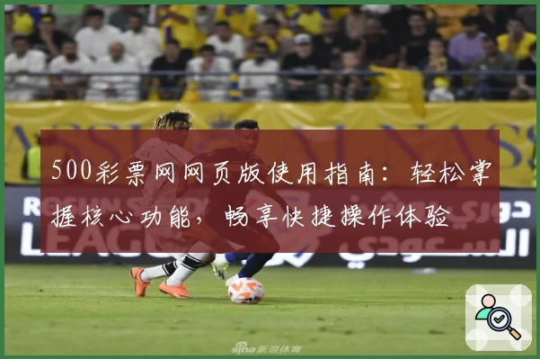 500彩票网网页版使用指南：轻松掌握核心功能，畅享快捷操作体验