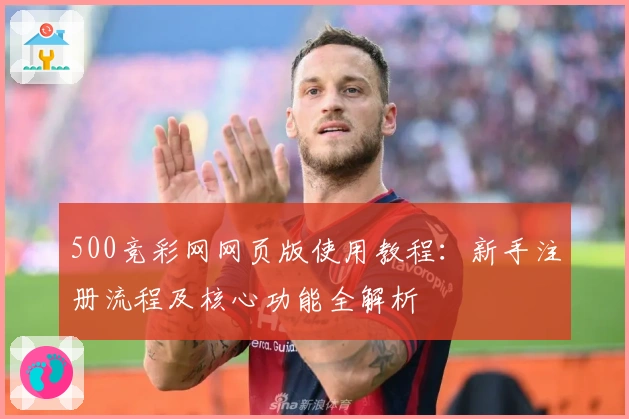 500竞彩网网页版使用教程:新手注册流程及核心功能全解析