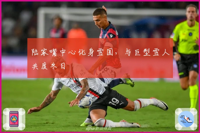 陆家嘴中心化身雪国，与巨型雪人共度冬日