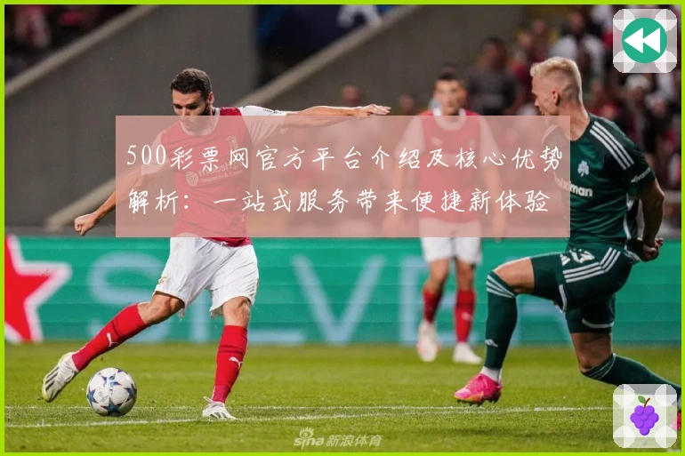 500彩票网官方平台介绍及核心优势解析：一站式服务带来便捷新体验